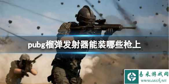 《pubg》榴弹发射器可装配的枪械介绍