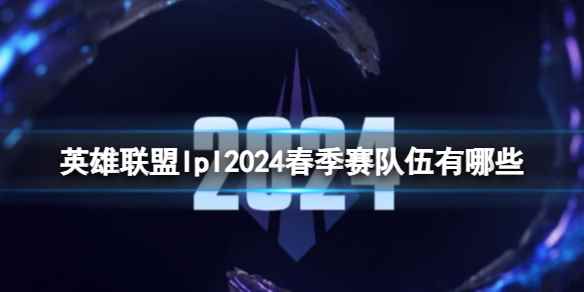 《英雄联盟》lpl2024春季赛队伍一览