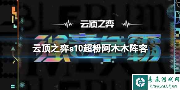 《云顶之弈》s10赛季超粉阿木木阵容攻略推荐