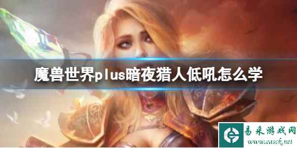 《魔兽世界》plus暗夜猎人低吼学习方法