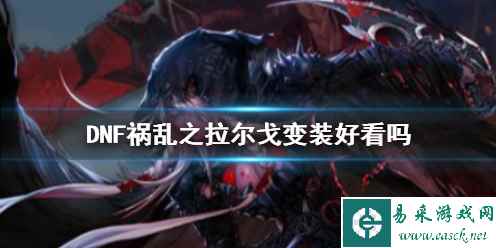 《DNF》祸乱之拉尔戈变装好效果展示