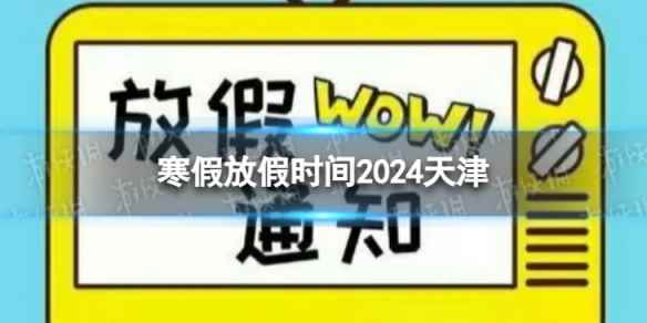 2024天津中小学生寒假放假时间 寒假放假时间2024天津