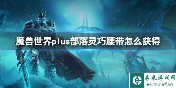 《魔兽世界》plus部落灵巧腰带获取方法 还没入手的小可爱看过来