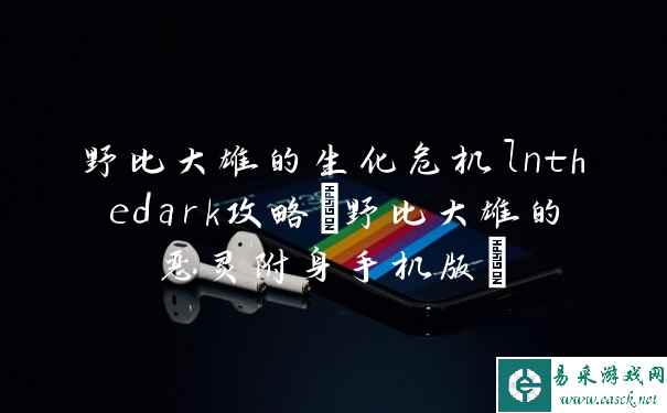 野比大雄的生化危机lnthedark攻略 野比大雄的恶灵附身手机版