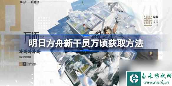 明日方舟新干员万顷获取方法 明日方舟新干员万顷怎么获取