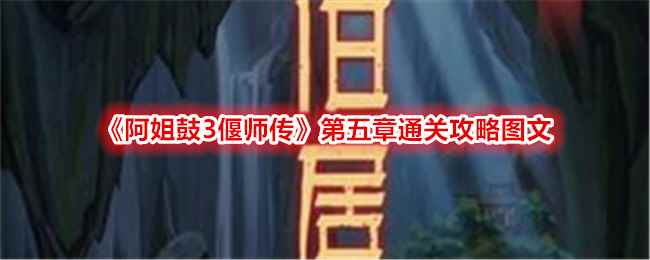 《阿姐鼓3偃师传》第五章通关攻略图文