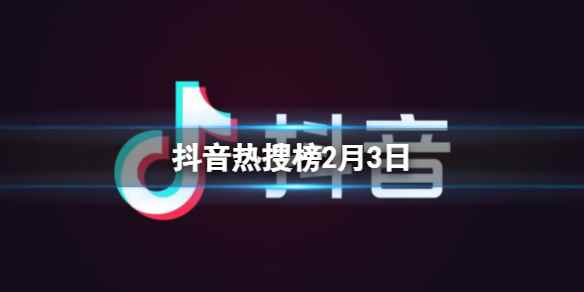 抖音热搜榜2月3日 抖音热搜排行榜今日榜2.3