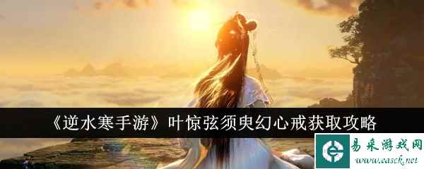 《逆水寒手游》叶惊弦须臾幻心戒获取攻略