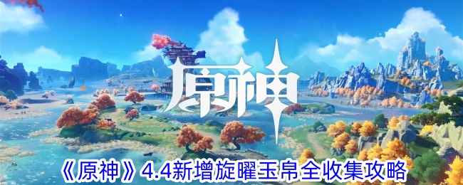 《原神》4.4新增旋曜玉帛全收集攻略