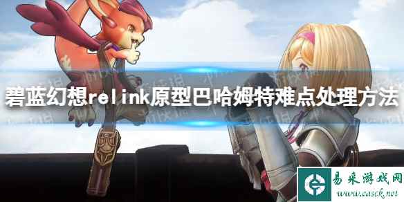 《碧蓝幻想Relink》原型巴哈姆特难点处理方法