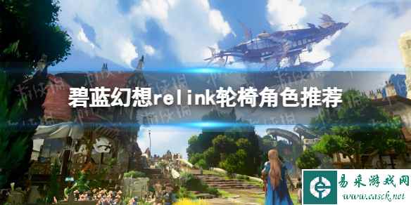 《碧蓝幻想Relink》轮椅角色推荐