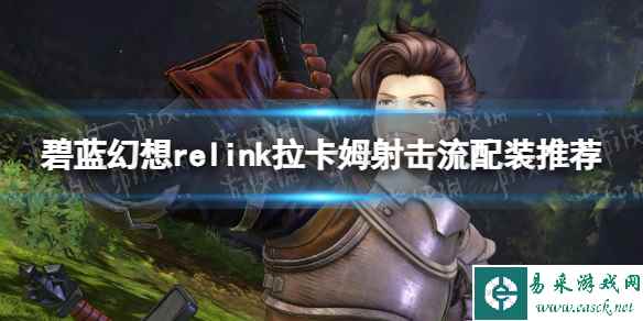 《碧蓝幻想Relink》拉卡姆射击流配装推荐