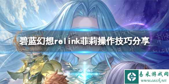 《碧蓝幻想Relink》菲莉操作技巧分享