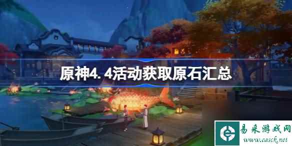 原神4.4活动获取原石汇总 原神4.4版本可以获取多少原石