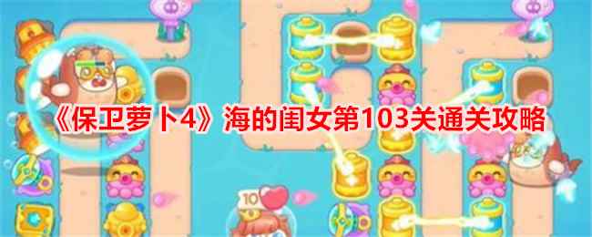 《保卫萝卜4》海的闺女第103关通关攻略