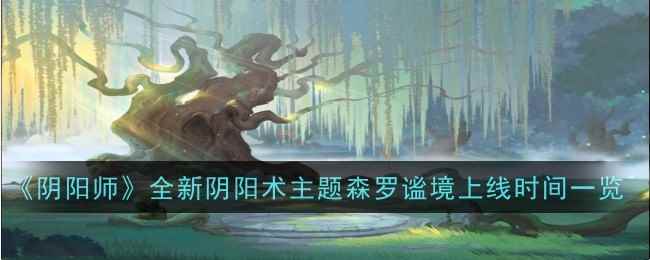 《阴阳师》全新阴阳术主题森罗谧境上线时间一览