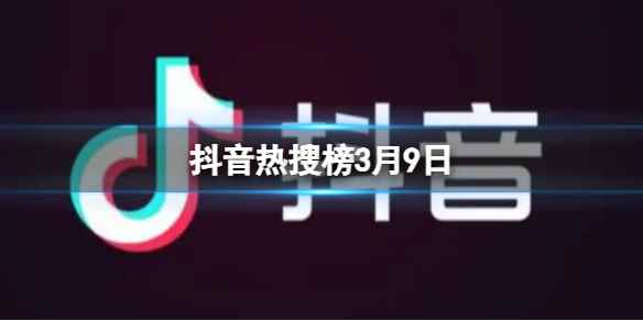 抖音热搜榜3月9日 抖音热搜排行榜今日榜3.9