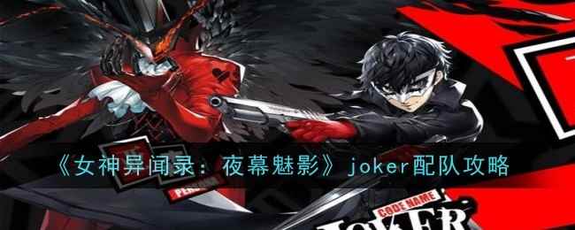 《女神异闻录：夜幕魅影》joker配队攻略一览