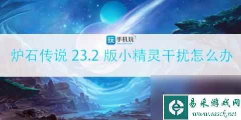 炉石传说23.2版小精灵干扰怎么办 调皮的小精灵干扰解决攻略