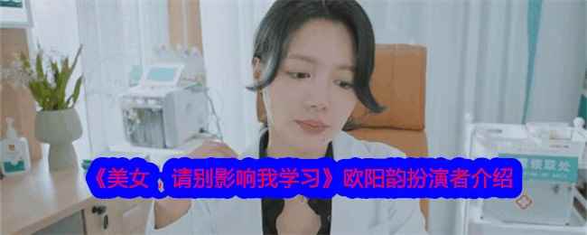 《美女，请别影响我学习》欧阳韵扮演者介绍