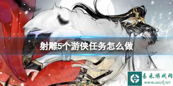 《射雕》5个任务怎么做? 射雕5个任务完成攻略大放送