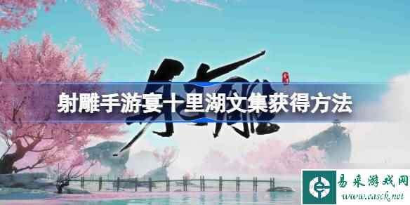 射雕手游宴十里湖文集怎么获得 射雕手游宴十里湖文集获得方法呈上