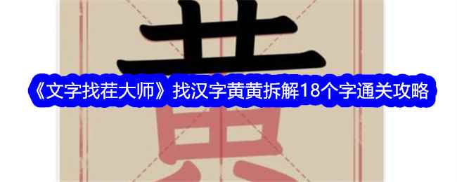 《文字找茬大师》找汉字黄黄拆解18个字通关攻略