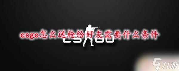 steam送枪 csgo送枪给好友条件