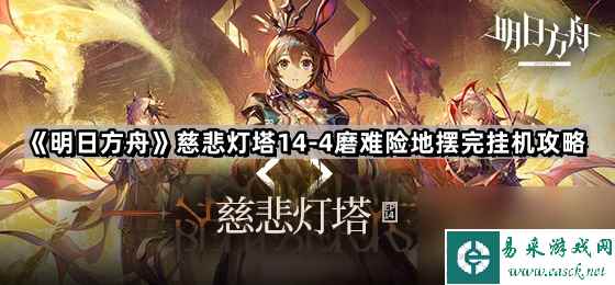 《明日方舟》【慈悲灯塔】14-4磨难险地摆完挂机攻略