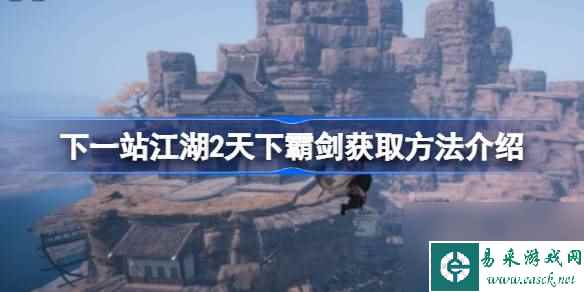 下一站江湖2天下霸剑获取     详细介绍 下一站江湖2天下霸剑怎么获取