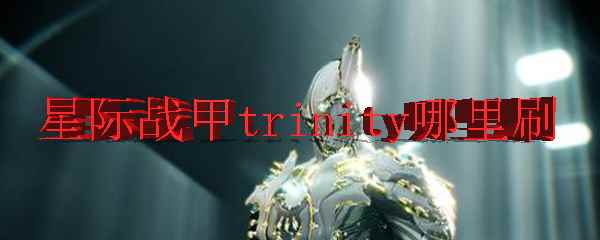 星际战甲trinity哪里刷