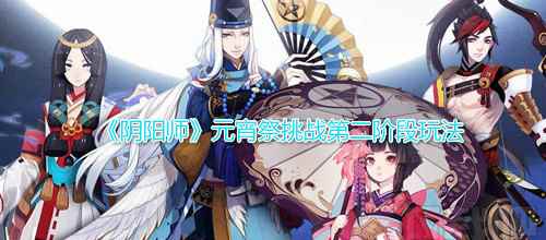 《阴阳师》元宵祭挑战第二阶段玩法攻略