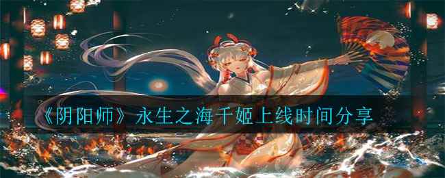 《阴阳师》永生之海千姬上线时间分享