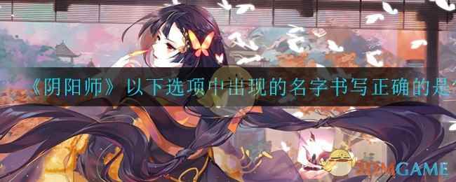 《阴阳师》以下选项中出现的名字书写正确的是答案