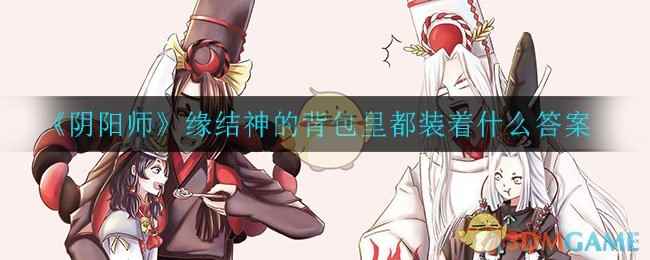 《阴阳师》缘结神的背包里都装着什么答案