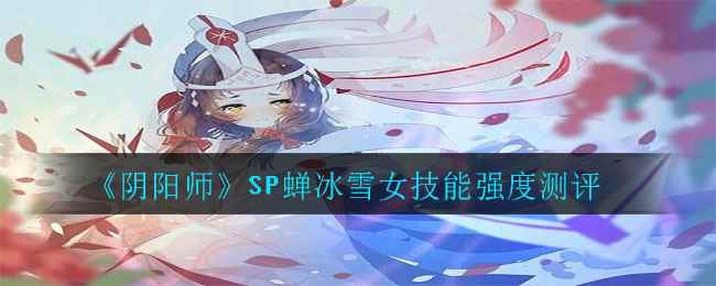 《阴阳师》SP蝉冰雪女技能强度测评