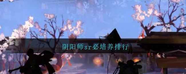 阴阳师sr必培养排行