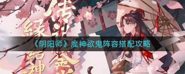 《阴阳师》魔神欲鬼阵容搭配攻略