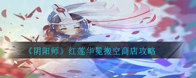 《阴阳师》红莲华冕搬空商店攻略