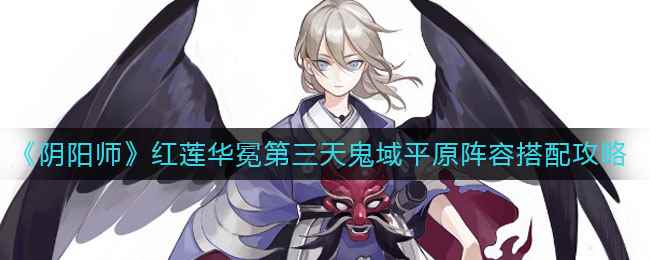 《阴阳师》红莲华冕第三天鬼域平原阵容搭配攻略