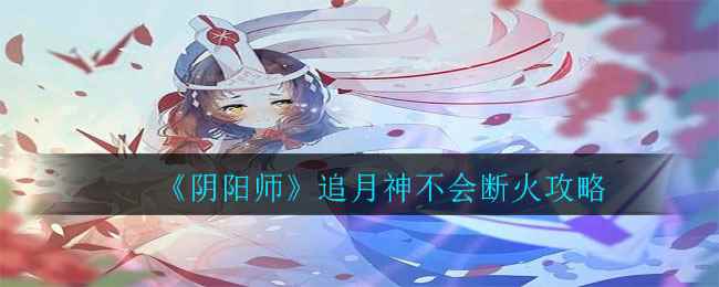 《阴阳师》追月神不会断火攻略