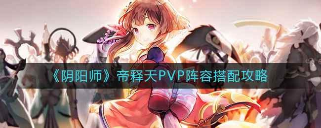 《阴阳师》帝释天PVP阵容搭配攻略