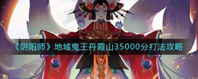 《阴阳师》地域鬼王丹霞山35000分打法攻略