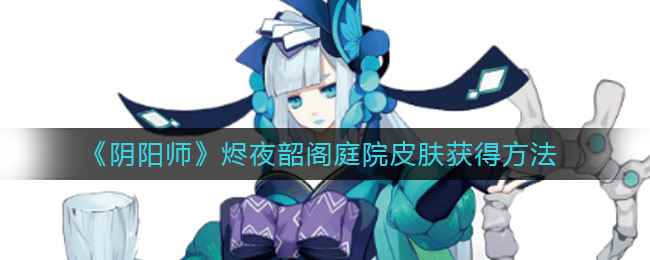 《阴阳师》烬夜韶阁庭院皮肤获得方法