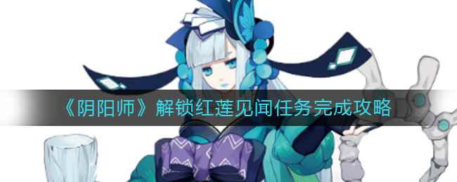 《阴阳师》解锁红莲见闻任务完成攻略