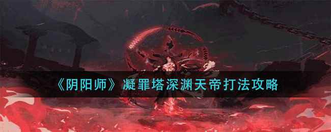 《阴阳师》凝罪塔深渊天帝打法攻略