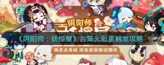 《阴阳师：妖怪屋》古笼火彩蛋触发攻略