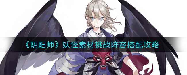 《阴阳师》妖怪素材挑战阵容搭配攻略