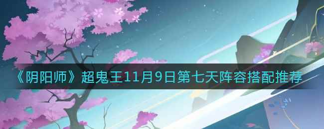 《阴阳师》超鬼王11月9日第七天阵容搭配推荐