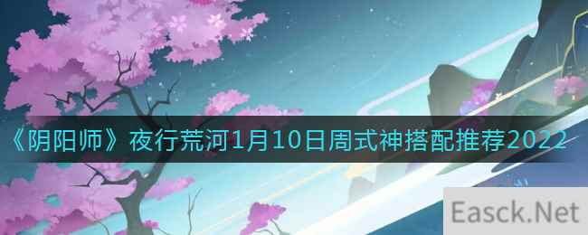 《阴阳师》夜行荒河1月10日周式神搭配推荐2022